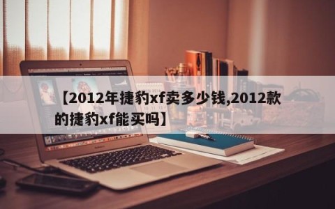 【2012年捷豹xf卖多少钱,2012款的捷豹xf能买吗】