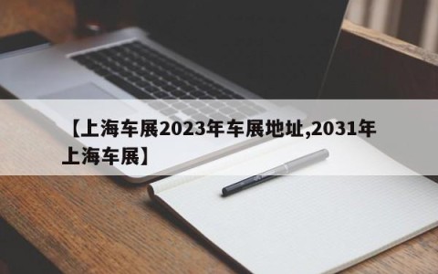 【上海车展2023年车展地址,2031年上海车展】