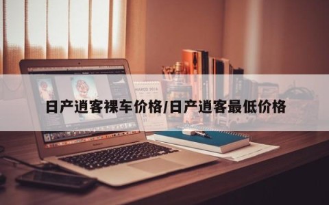 日产逍客裸车价格/日产逍客最低价格