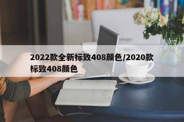 2022款全新标致408颜色/2020款标致408颜色