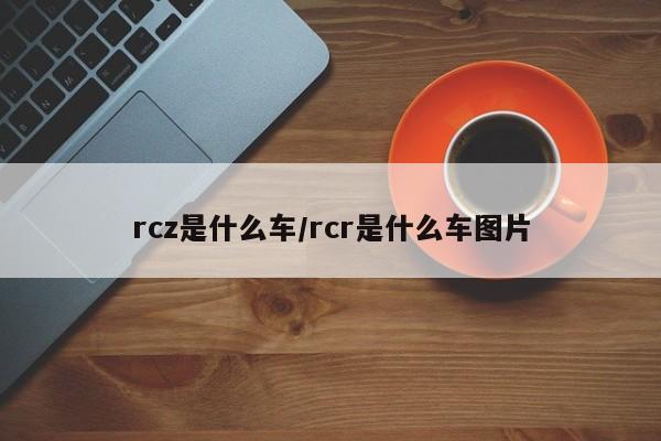 rcz是什么车/rcr是什么车图片