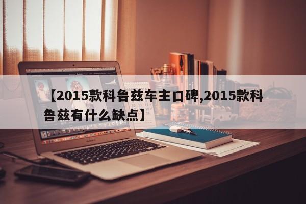 【2015款科鲁兹车主口碑,2015款科鲁兹有什么缺点】