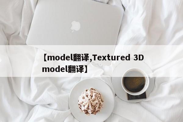 【model翻译,Textured 3D model翻译】