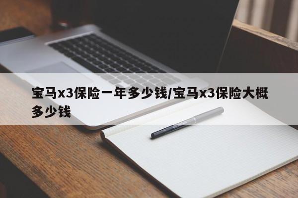 宝马x3保险一年多少钱/宝马x3保险大概多少钱