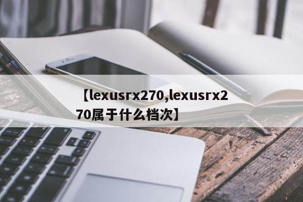 【lexusrx270,lexusrx270属于什么档次】