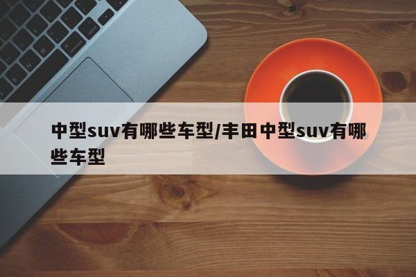 中型suv有哪些车型/丰田中型suv有哪些车型
