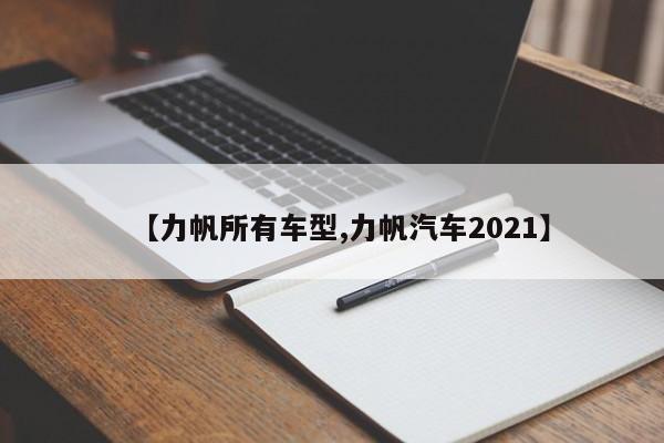 【力帆所有车型,力帆汽车2021】