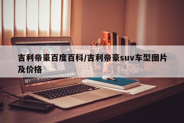 吉利帝豪百度百科/吉利帝豪suv车型图片及价格