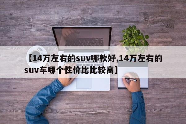 【14万左右的suv哪款好,14万左右的suv车哪个性价比比较高】