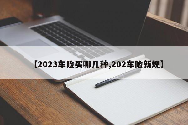 【2023车险买哪几种,202车险新规】