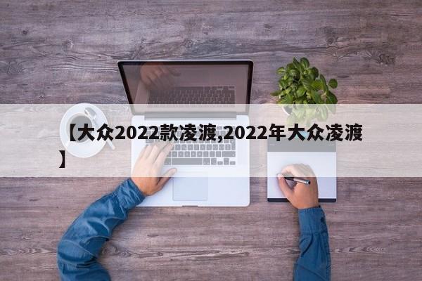 【大众2022款凌渡,2022年大众凌渡】