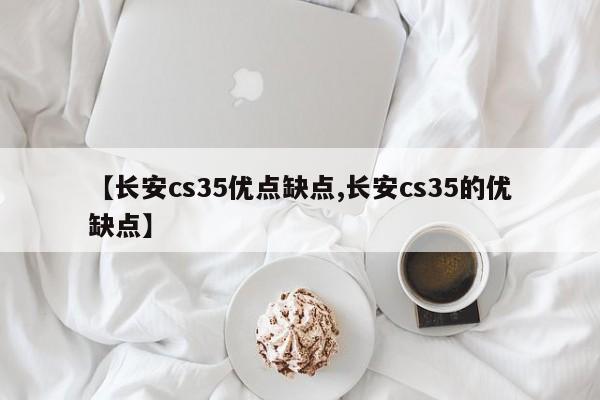【长安cs35优点缺点,长安cs35的优缺点】