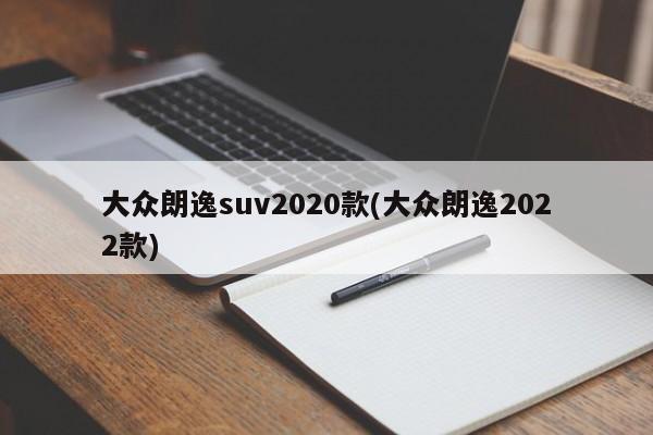 大众朗逸suv2020款(大众朗逸2022款)