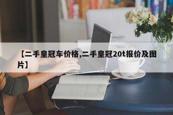 【二手皇冠车价格,二手皇冠20t报价及图片】