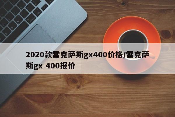 2020款雷克萨斯gx400价格/雷克萨斯gx 400报价