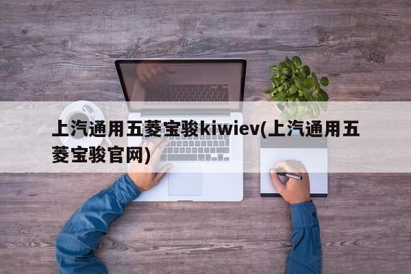 上汽通用五菱宝骏kiwiev(上汽通用五菱宝骏官网)