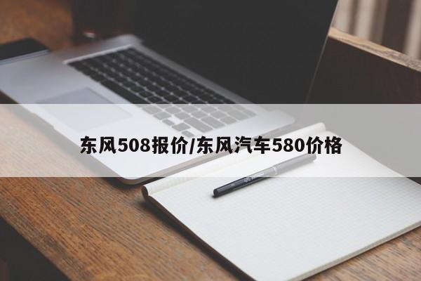 东风508报价/东风汽车580价格