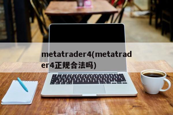 metatrader4(metatrader4正规合法吗)