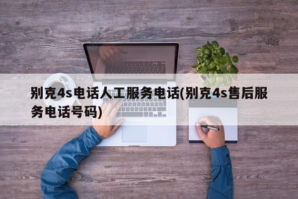 别克4s电话人工服务电话(别克4s售后服务电话号码)