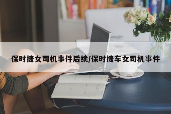 保时捷女司机事件后续/保时捷车女司机事件