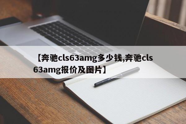 【奔驰cls63amg多少钱,奔驰cls63amg报价及图片】
