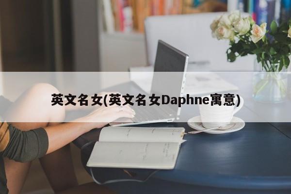 英文名女(英文名女Daphne寓意)