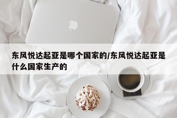 东风悦达起亚是哪个国家的/东风悦达起亚是什么国家生产的