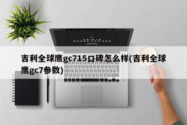 吉利全球鹰gc715口碑怎么样(吉利全球鹰gc7参数)