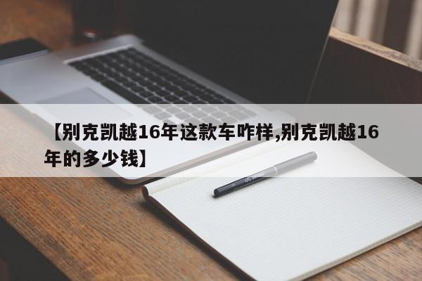 【别克凯越16年这款车咋样,别克凯越16年的多少钱】