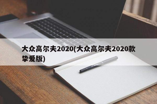 大众高尔夫2020(大众高尔夫2020款挚爱版)