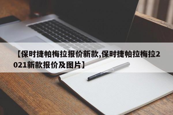 【保时捷帕梅拉报价新款,保时捷帕拉梅拉2021新款报价及图片】