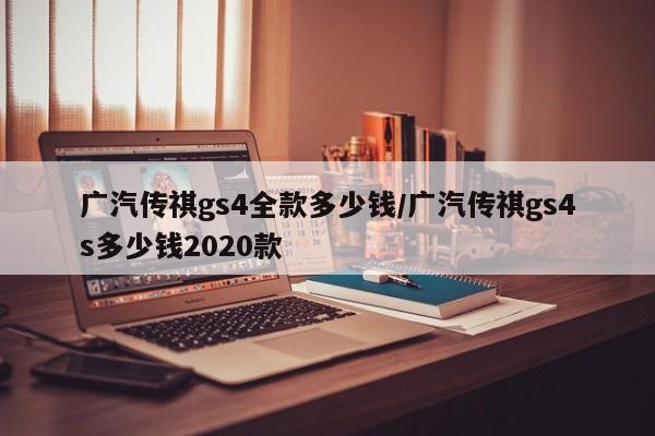 广汽传祺gs4全款多少钱/广汽传祺gs4s多少钱2020款