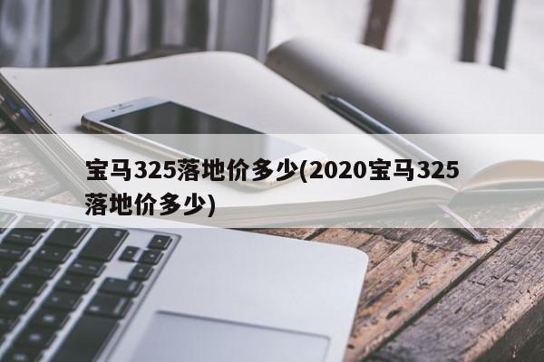 宝马325落地价多少(2020宝马325落地价多少)