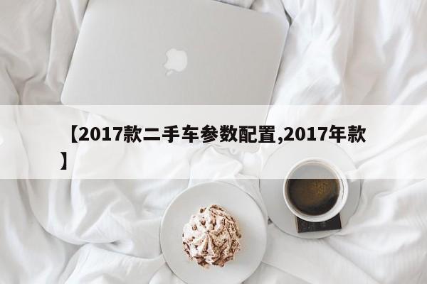 【2017款二手车参数配置,2017年款】
