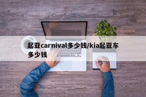 起亚carnival多少钱/kia起亚车多少钱