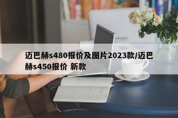 迈巴赫s480报价及图片2023款/迈巴赫s450报价 新款