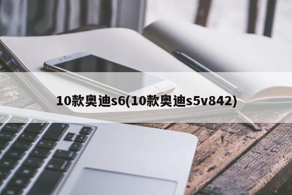 10款奥迪s6(10款奥迪s5v842)