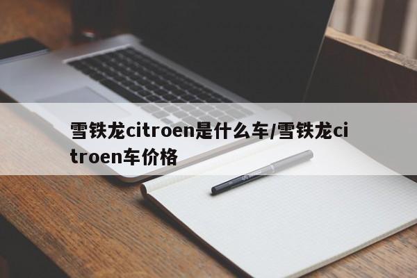 雪铁龙citroen是什么车/雪铁龙citroen车价格