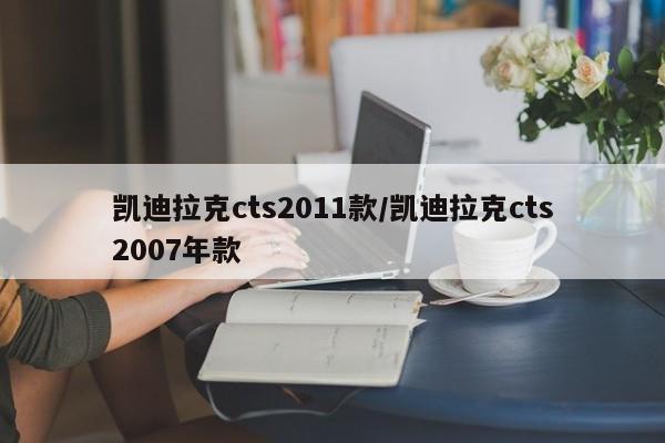 凯迪拉克cts2011款/凯迪拉克cts2007年款