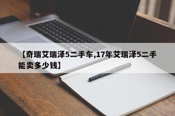 【奇瑞艾瑞泽5二手车,17年艾瑞泽5二手能卖多少钱】