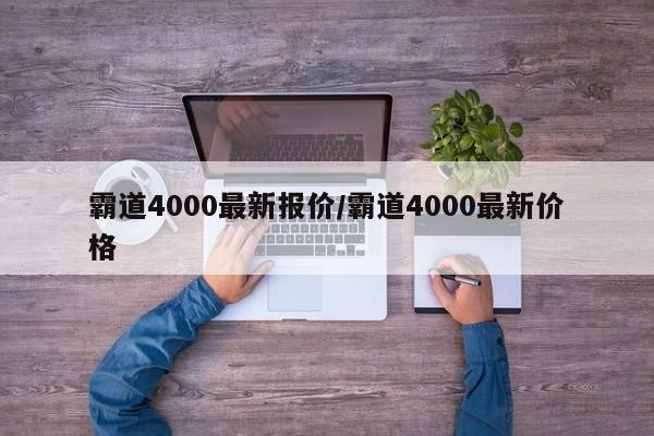 霸道4000最新报价/霸道4000最新价格